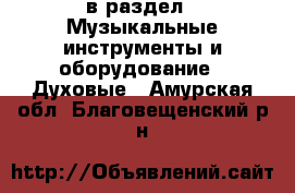  в раздел : Музыкальные инструменты и оборудование » Духовые . Амурская обл.,Благовещенский р-н